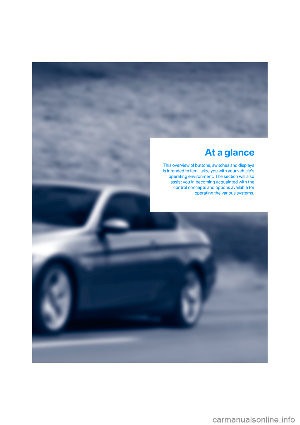 BMW 335I CONVERTIBLE 2008 E93 User Guide At a glance
This overview of buttons, switches and displays
is intended to familiarize you with your vehicles
operating environment. The section will also
assist you in becoming acquainted with the
c