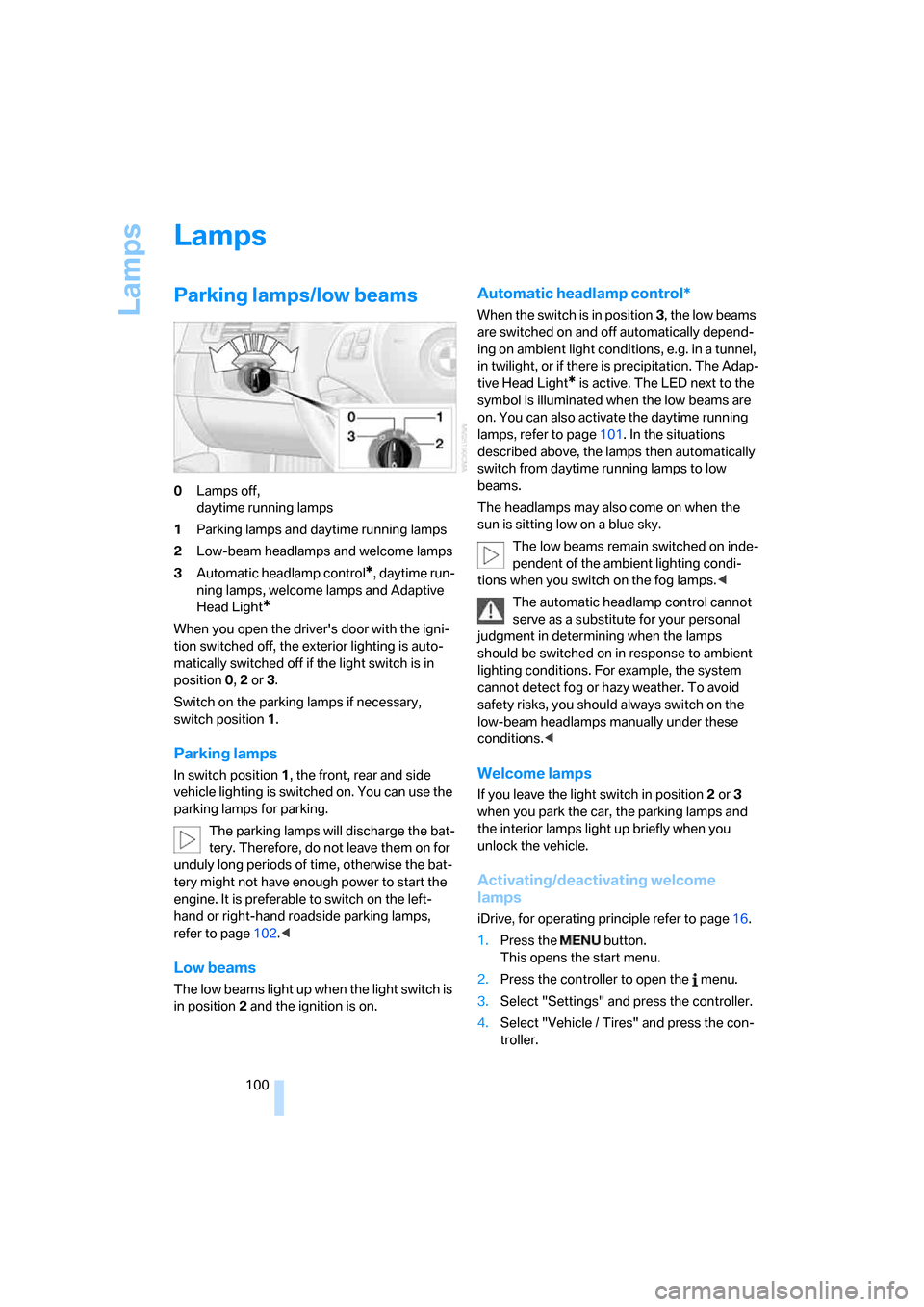 BMW 328XI CONVERTIBLE 2008 E93 Owners Manual Lamps
100
Lamps
Parking lamps/low beams
0Lamps off, 
daytime running lamps
1Parking lamps and daytime running lamps
2Low-beam headlamps and welcome lamps
3Automatic headlamp control
*, daytime run-
ni