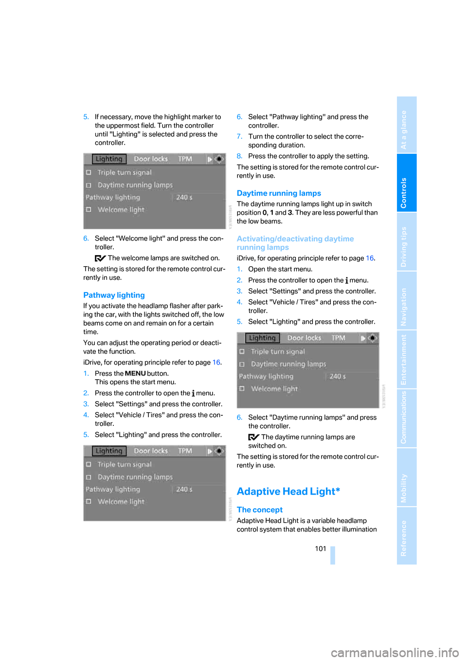 BMW 328XI CONVERTIBLE 2008 E93 User Guide Controls
 101Reference
At a glance
Driving tips
Communications
Navigation
Entertainment
Mobility
5.If necessary, move the highlight marker to 
the uppermost field. Turn the controller 
until "Lighting