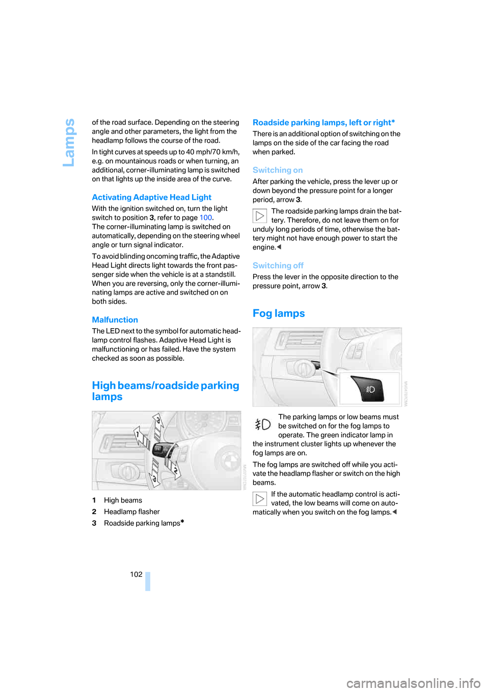 BMW 328XI CONVERTIBLE 2008 E93 User Guide Lamps
102 of the road surface. Depending on the steering 
angle and other parameters, the light from the 
headlamp follows the course of the road.
In tight curves at speeds up to 40 mph/70 km/h, 
e.g.