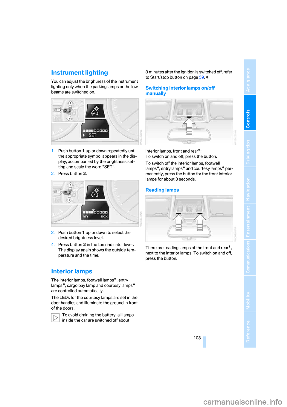 BMW 328XI CONVERTIBLE 2008 E93 Service Manual Controls
 103Reference
At a glance
Driving tips
Communications
Navigation
Entertainment
Mobility
Instrument lighting
You can adjust the brightness of the instrument 
lighting only when the parking lam