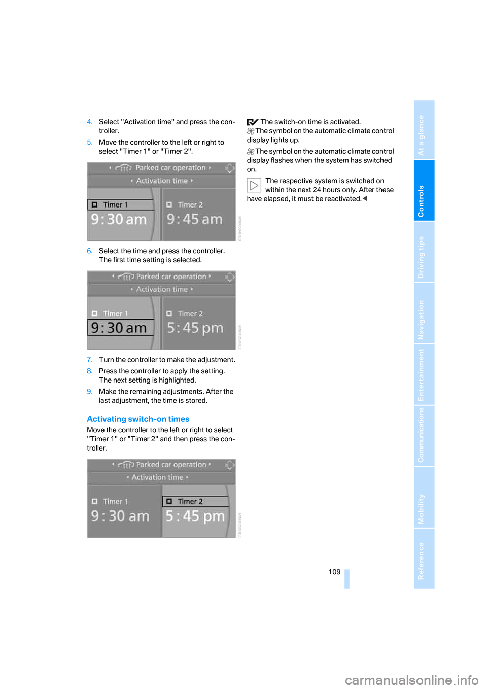 BMW 328I CONVERTIBLE 2008 E93 User Guide Controls
 109Reference
At a glance
Driving tips
Communications
Navigation
Entertainment
Mobility
4.Select "Activation time" and press the con-
troller.
5.Move the controller to the left or right to 
s