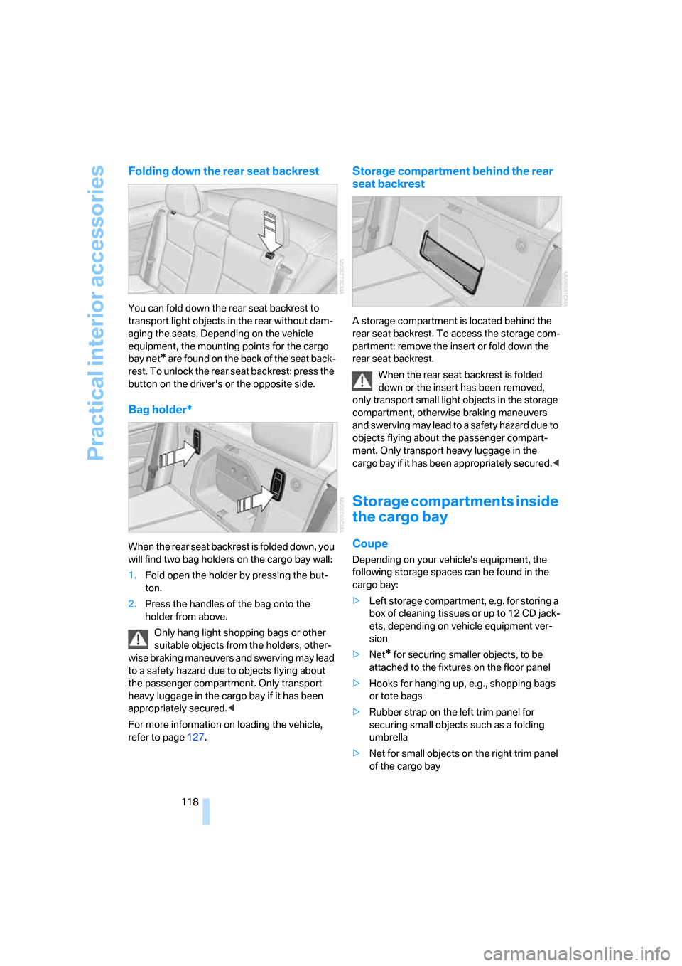 BMW 328XI CONVERTIBLE 2008 E93 Owners Manual Practical interior accessories
118
Folding down the rear seat backrest
You can fold down the rear seat backrest to 
transport light objects in the rear without dam-
aging the seats. Depending on the v