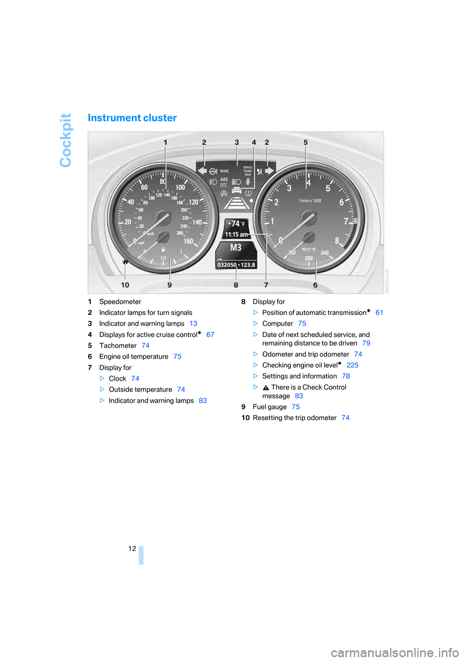 BMW 328I COUPE 2008 E92 Owners Manual Cockpit
12
Instrument cluster
1Speedometer
2Indicator lamps for turn signals
3Indicator and warning lamps13
4Displays for active cruise control
*67
5Tachometer74
6Engine oil temperature75
7Display for