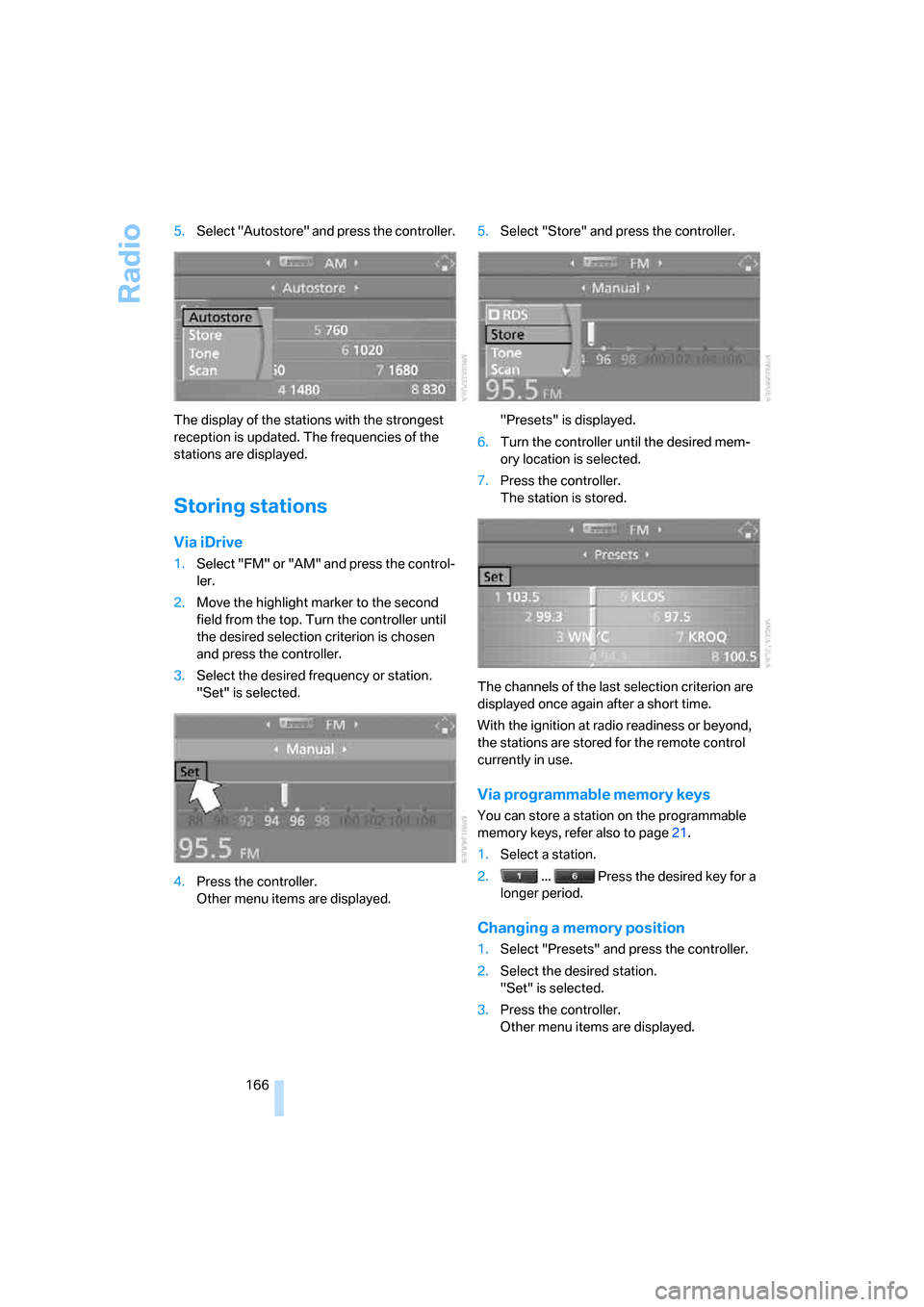 BMW 328I CONVERTIBLE 2008 E93 User Guide Radio
166 5.Select "Autostore" and press the controller.
The display of the stations with the strongest 
reception is updated. The frequencies of the 
stations are displayed.
Storing stations
Via iDri