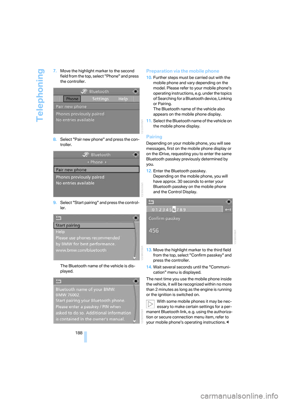 BMW 328XI CONVERTIBLE 2008 E93 User Guide Telephoning
188 7.Move the highlight marker to the second 
field from the top, select "Phone" and press 
the controller.
8.Select "Pair new phone" and press the con-
troller.
9.Select "Start pairing" 