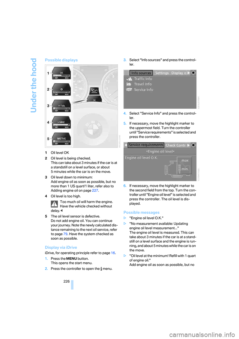 BMW 335I CONVERTIBLE 2008 E93 User Guide Under the hood
226
Possible displays
1Oil level OK
2Oil level is being checked.
This can take about 3 minutes if the car is at 
a standstill on a level surface, or about 
5 minutes while the car is on