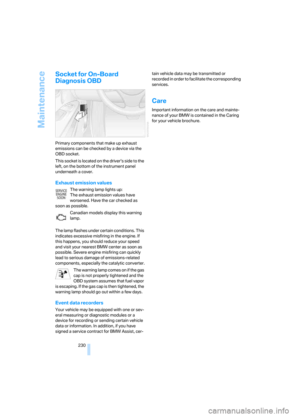 BMW 335I COUPE 2008 E92 Owners Guide Maintenance
230
Socket for On-Board 
Diagnosis OBD
Primary components that make up exhaust 
emissions can be checked by a device via the 
OBD socket.
This socket is located on the drivers side to the