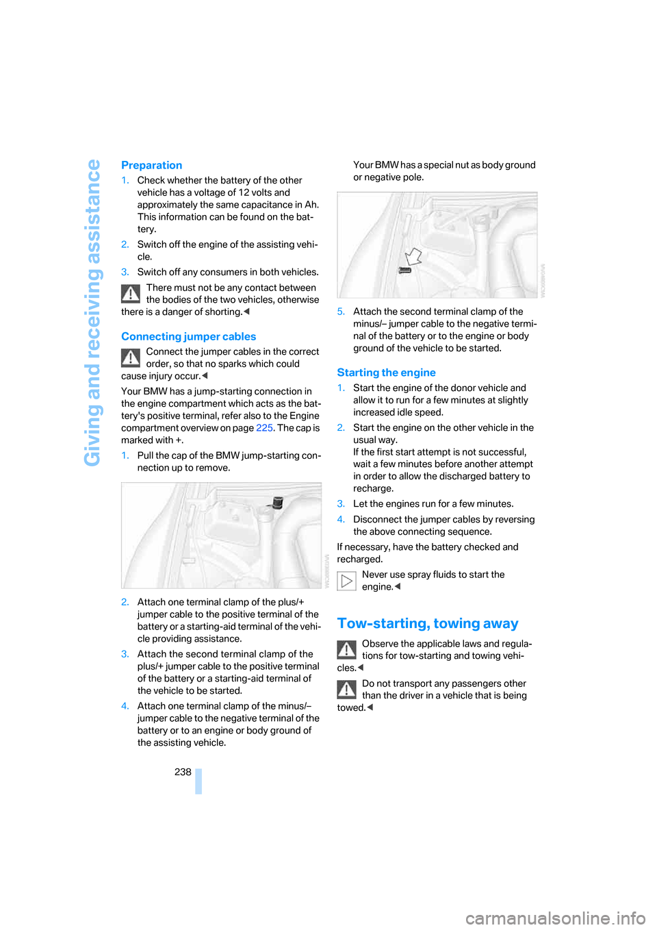 BMW 328XI COUPE 2008 E92 Owners Manual Giving and receiving assistance
238
Preparation
1.Check whether the battery of the other 
vehicle has a voltage of 12 volts and 
approximately the same capacitance in Ah. 
This information can be foun