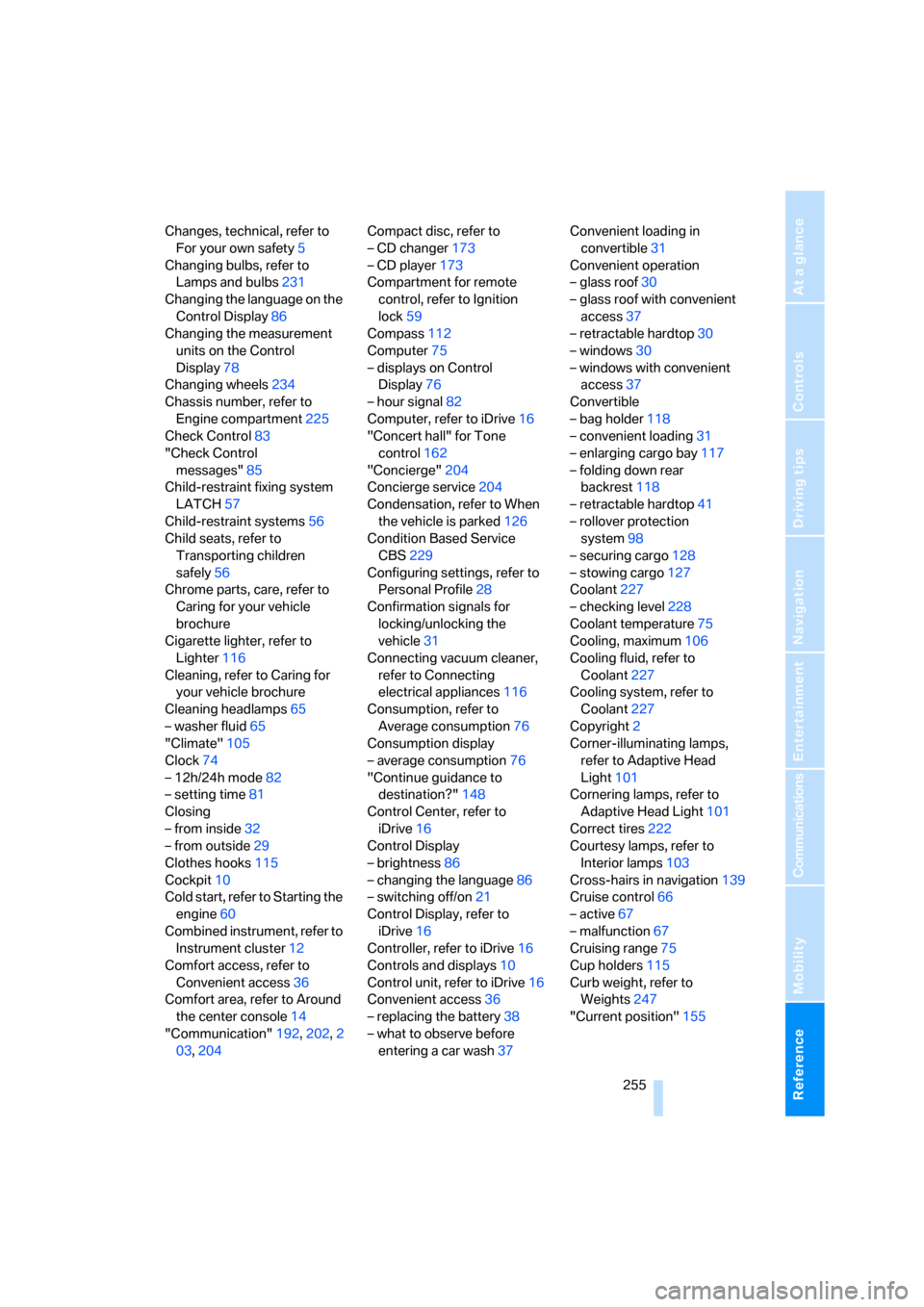 BMW 328XI CONVERTIBLE 2008 E93 Owners Manual Reference 255
At a glance
Controls
Driving tips
Communications
Navigation
Entertainment
Mobility
Changes, technical, refer to 
For your own safety5
Changing bulbs, refer to 
Lamps and bulbs231
Changin