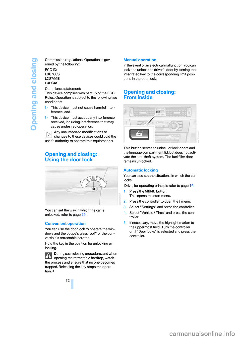 BMW 328I CONVERTIBLE 2008 E93 Owners Guide Opening and closing
32 Commission regulations. Operation is gov-
erned by the following:
FCC ID:
LX8766S 
LX8766E 
LX8CAS
Compliance statement: 
This device complies with part 15 of the FCC 
Rules. Op