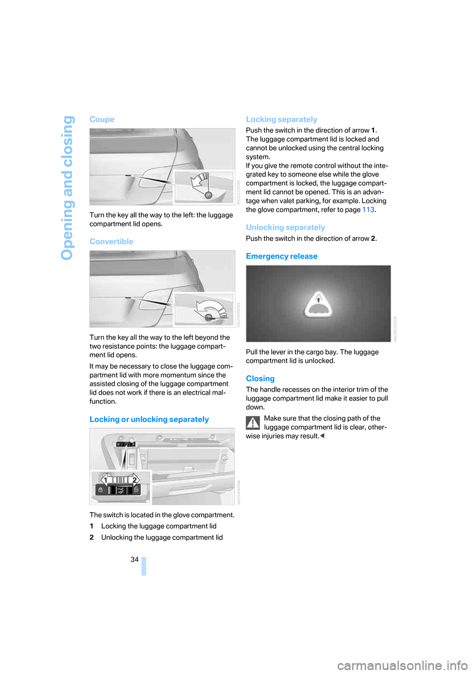 BMW 335I CONVERTIBLE 2008 E93 Owners Manual Opening and closing
34
Coupe
Turn the key all the way to the left: the luggage 
compartment lid opens.
Convertible
Turn the key all the way to the left beyond the 
two resistance points: the luggage c