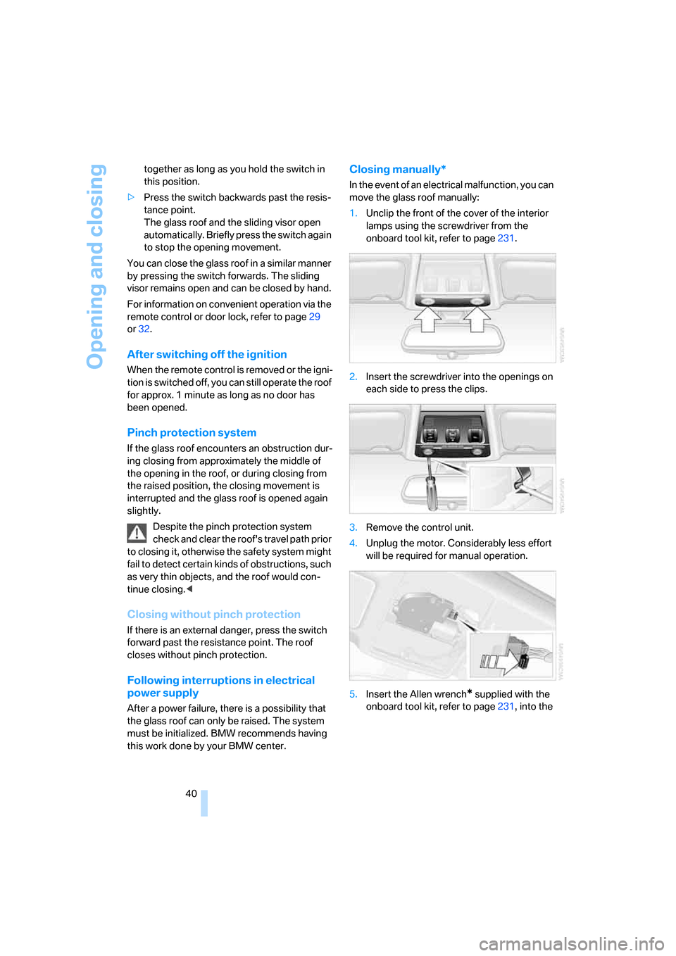 BMW 328XI COUPE 2008 E92 Service Manual Opening and closing
40 together as long as you hold the switch in 
this position.
>Press the switch backwards past the resis-
tance point. 
The glass roof and the sliding visor open 
automatically. Br