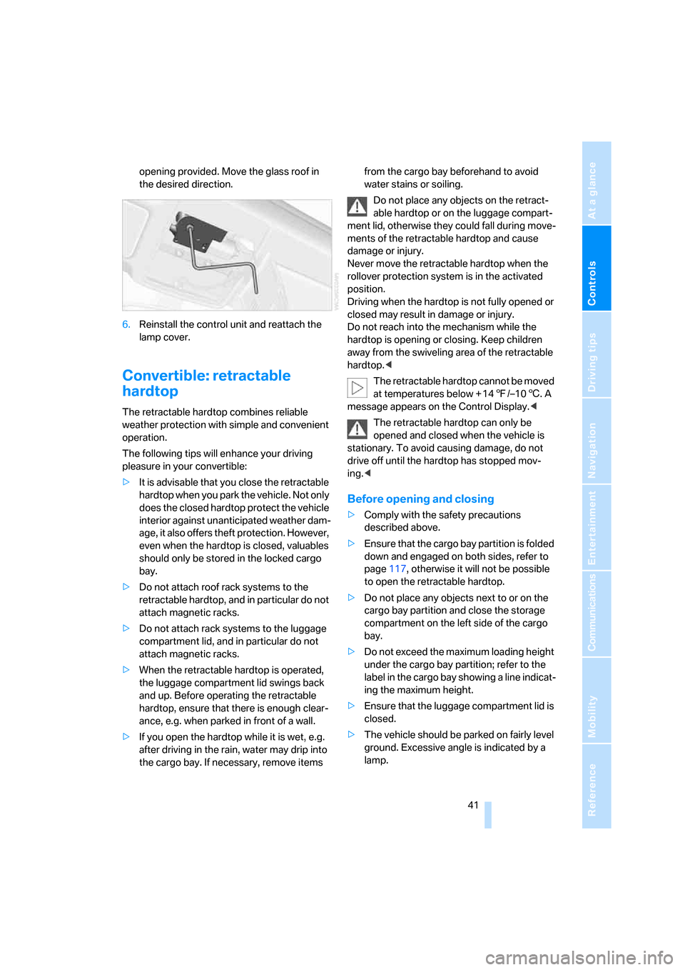 BMW 328I CONVERTIBLE 2008 E93 Owners Manual Controls
 41Reference
At a glance
Driving tips
Communications
Navigation
Entertainment
Mobility
opening provided. Move the glass roof in 
the desired direction.
6.Reinstall the control unit and reatta