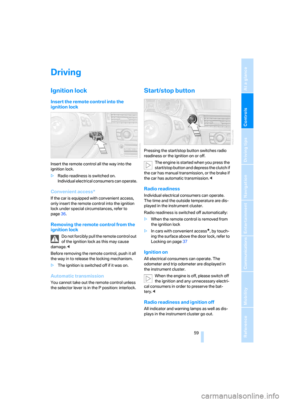 BMW 328I CONVERTIBLE 2008 E93 Repair Manual Controls
 59Reference
At a glance
Driving tips
Communications
Navigation
Entertainment
Mobility
Driving
Ignition lock
Insert the remote control into the 
ignition lock
Insert the remote control all th
