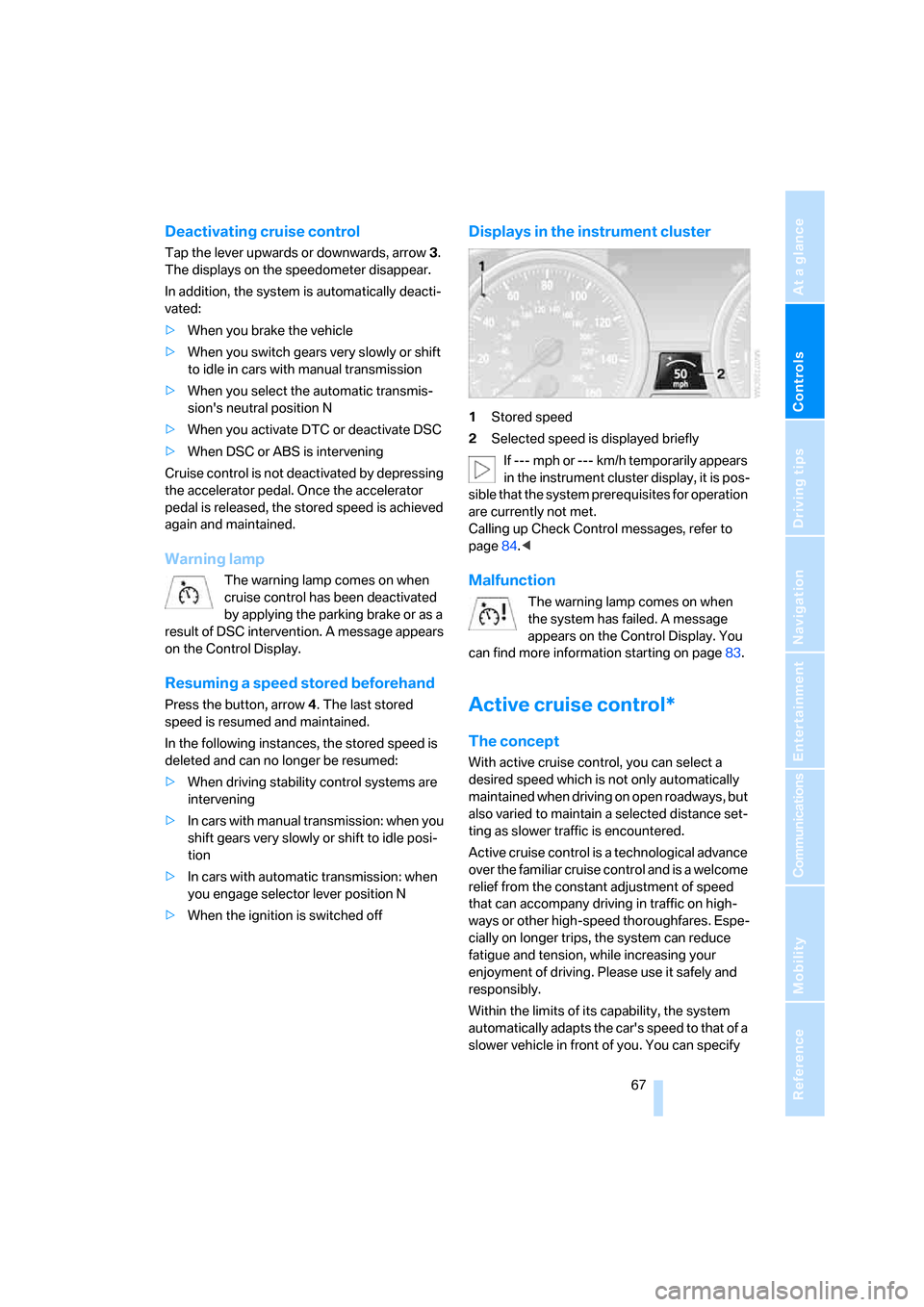 BMW 328I CONVERTIBLE 2008 E93 Repair Manual Controls
 67Reference
At a glance
Driving tips
Communications
Navigation
Entertainment
Mobility
Deactivating cruise control
Tap the lever upwards or downwards, arrow3. 
The displays on the speedometer