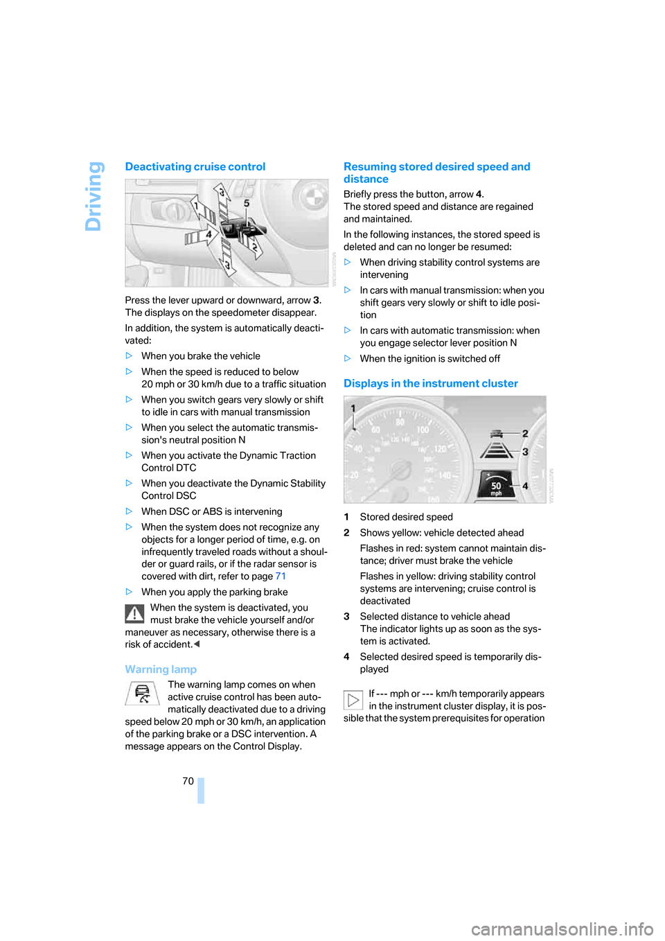 BMW 335I CONVERTIBLE 2008 E93 Manual PDF Driving
70
Deactivating cruise control
Press the lever upward or downward, arrow3. 
The displays on the speedometer disappear.
In addition, the system is automatically deacti-
vated:
>When you brake t