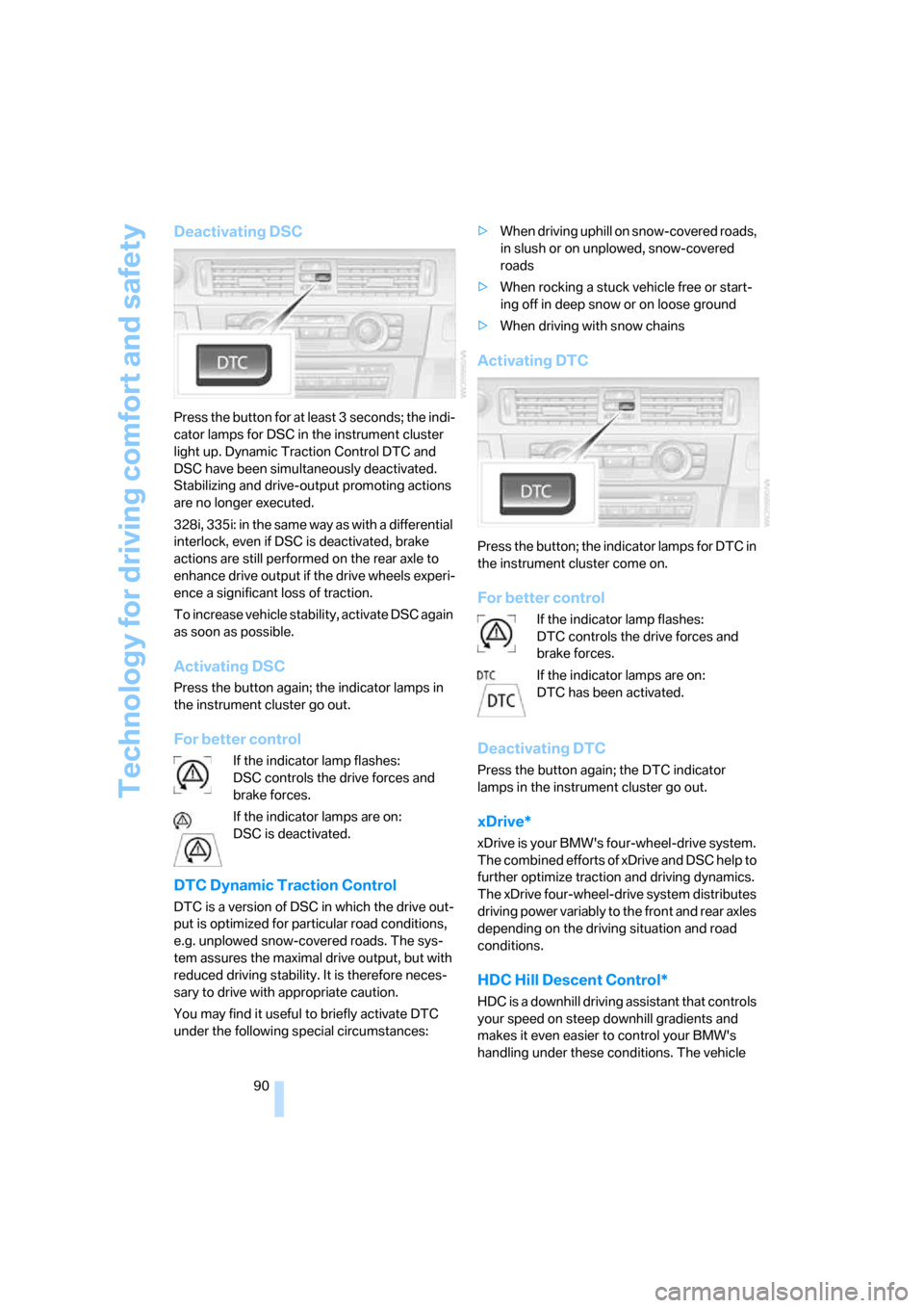 BMW 328XI CONVERTIBLE 2008 E93 Owners Guide Technology for driving comfort and safety
90
Deactivating DSC
Press the button for at least 3 seconds; the indi-
cator lamps for DSC in the instrument cluster 
light up. Dynamic Traction Control DTC a