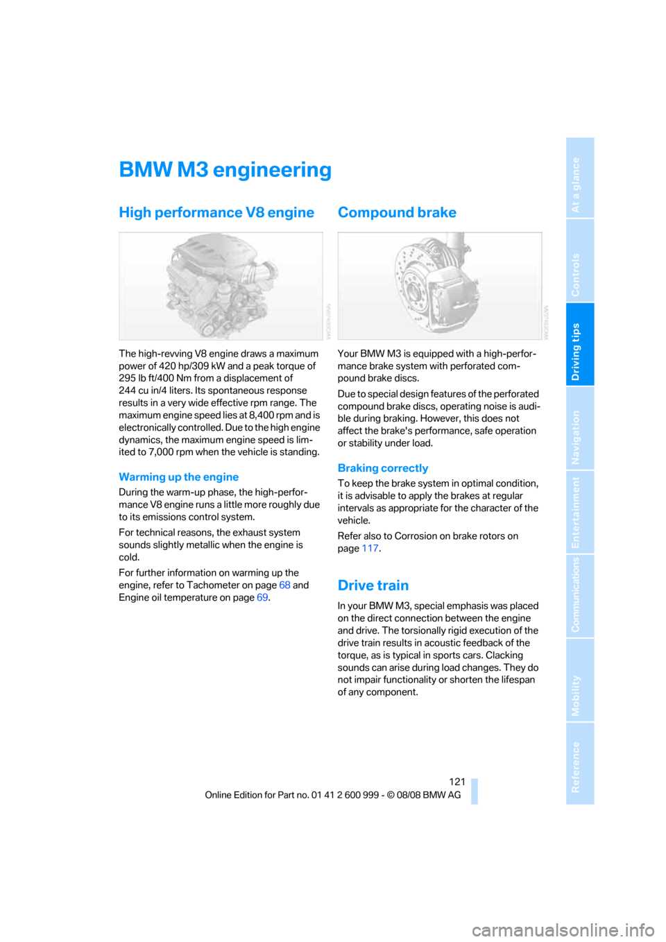 BMW M3 COUPE 2009 E92 Owners Manual Driving tips
 121Reference
At a glance
Controls
Communications
Navigation
Entertainment
Mobility
BMW M3 engineering
High performance V8 engine
The high-revving V8 engine draws a maximum 
power of 420 