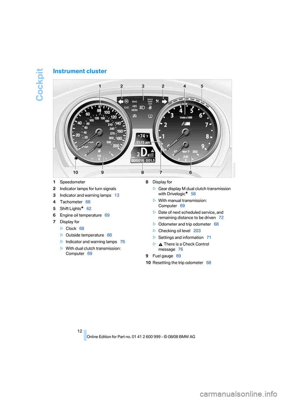 BMW M3 CONVERTIBLE 2009 E93 Owners Manual Cockpit
12
Instrument cluster
1Speedometer
2Indicator lamps for turn signals
3Indicator and warning lamps13
4Tachometer68
5Shift Lights
*62
6Engine oil temperature69
7Display for
>Clock68
>Outside tem