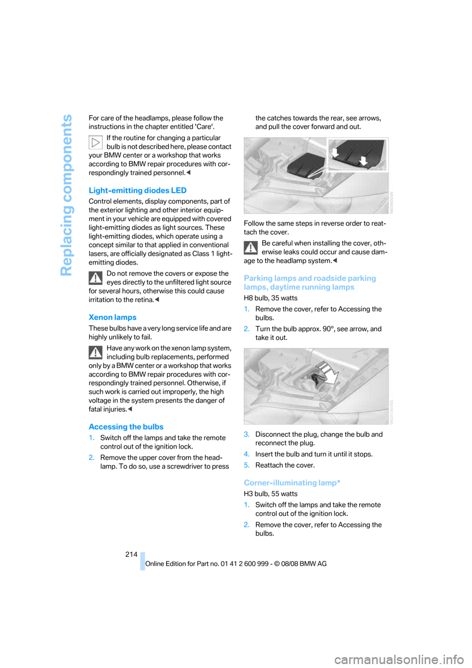 BMW M3 COUPE 2009 E92 Owners Manual Replacing components
214 For care of the headlamps, please follow the 
instructions in the chapter entitled Care.
If the routine for changing a particular 
bulb is not described here, please contact
