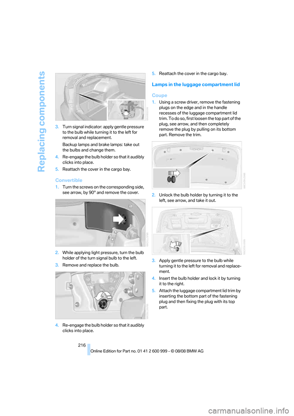 BMW M3 COUPE 2009 E92 Owners Manual Replacing components
216 3.Turn signal indicator: apply gentle pressure 
to the bulb while turning it to the left for 
removal and replacement.
Backup lamps and brake lamps: take out 
the bulbs and ch