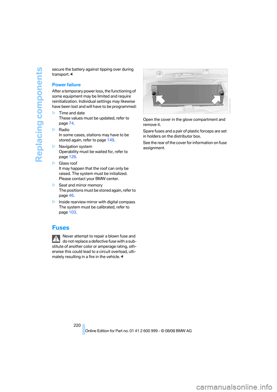 BMW M3 COUPE 2009 E92 Owners Manual Replacing components
220 secure the battery against tipping over during 
transport.<
Power failure
After a temporary power loss, the functioning of 
some equipment may be limited and require 
reinitia