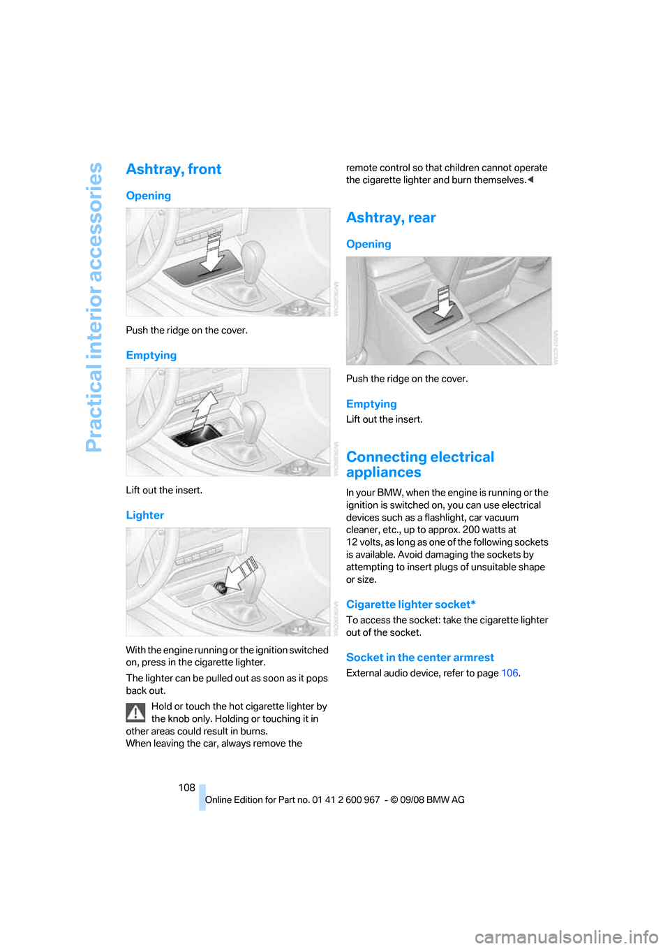 BMW 328I COUPE 2009 E92 Owners Guide Practical interior accessories
108
Ashtray, front
Opening
Push the ridge on the cover.
Emptying
Lift out the insert.
Lighter
With the engine running or the ignition switched 
on, press in the cigarett
