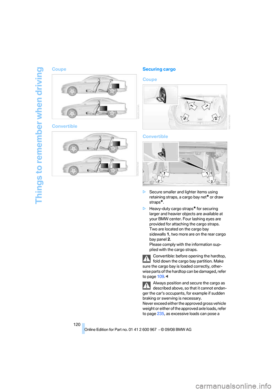 BMW 335I COUPE 2009 E92 Owners Manual Things to remember when driving
120
Coupe
ConvertibleSecuring cargo
Coupe
Convertible
>Secure smaller and lighter items using
retaining straps, a cargo bay net
* or draw
straps
*.
>Heavy-duty cargo BMW 335I COUPE 2009 E92 Owners Manual Things to remember when driving
120
Coupe
ConvertibleSecuring cargo
Coupe
Convertible
>Secure smaller and lighter items using
retaining straps, a cargo bay net
* or draw
straps
*.
>Heavy-duty cargo