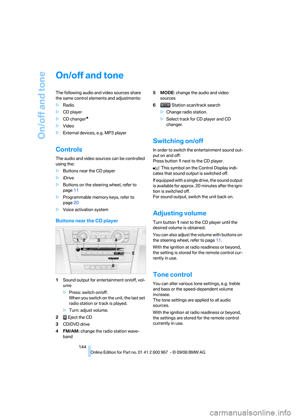 BMW 328I CONVERTIBLE 2009 E93 Owners Manual On/off and tone
144
On/off and tone
The following audio and video sources share 
the same control elements and adjustments:
>Radio
>CD player
>CD changer
*
>Video
>External devices, e.g. MP3 player
Co