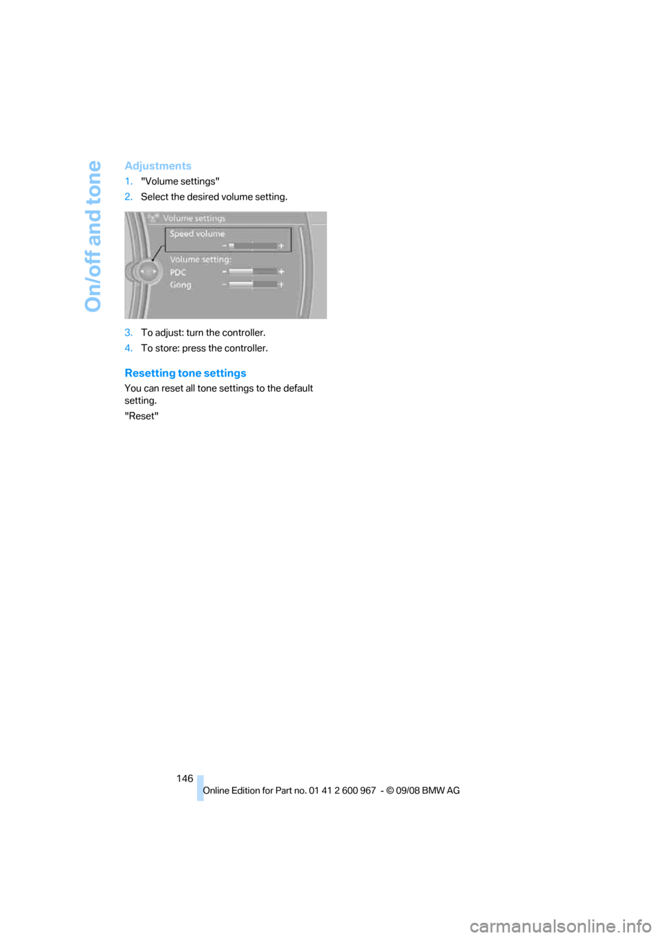 BMW 335I COUPE 2009 E92 Owners Manual On/off and tone
146
Adjustments
1."Volume settings"
2.Select the desired volume setting.
3.To adjust: turn the controller.
4.To store: press the controller.
Resetting tone settings
You can reset all t BMW 335I COUPE 2009 E92 Owners Manual On/off and tone
146
Adjustments
1."Volume settings"
2.Select the desired volume setting.
3.To adjust: turn the controller.
4.To store: press the controller.
Resetting tone settings
You can reset all t