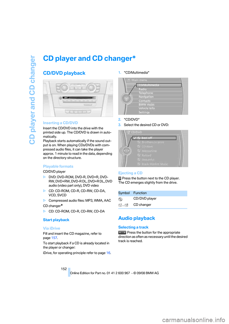 BMW 335I COUPE 2009 E92 Owners Manual CD player and CD changer
152
CD player and CD changer
CD/DVD playback
Inserting a CD/DVD
Insert the CD/DVD into the drive with the
printed side up. The CD/DVD is drawn in auto-
matically.
Playback st BMW 335I COUPE 2009 E92 Owners Manual CD player and CD changer
152
CD player and CD changer
CD/DVD playback
Inserting a CD/DVD
Insert the CD/DVD into the drive with the
printed side up. The CD/DVD is drawn in auto-
matically.
Playback st