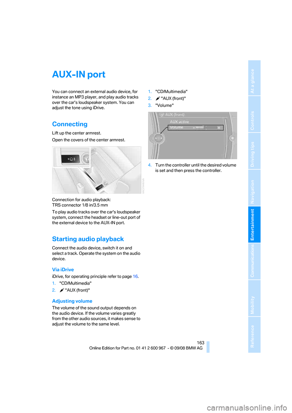 BMW 328I CONVERTIBLE 2009 E93 Owners Manual Navigation
Entertainment
Driving tips
 163Reference
At a glance
Controls
Communications
Mobility
AUX-IN port
You can connect an external audio device, for 
instance an MP3 player, and play audio track
