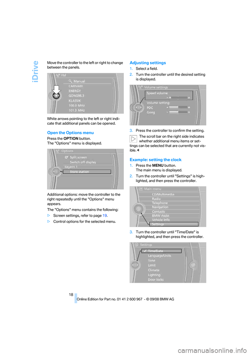 BMW 335I XDRIVE CONVERTIBLE 2009 E93 Owners Manual iDrive
18 Move the controller to the left or right to change 
between the panels.
White arrows pointing to the left or right indi-
cate that additional panels can be opened.
Open the Options menu
Pres