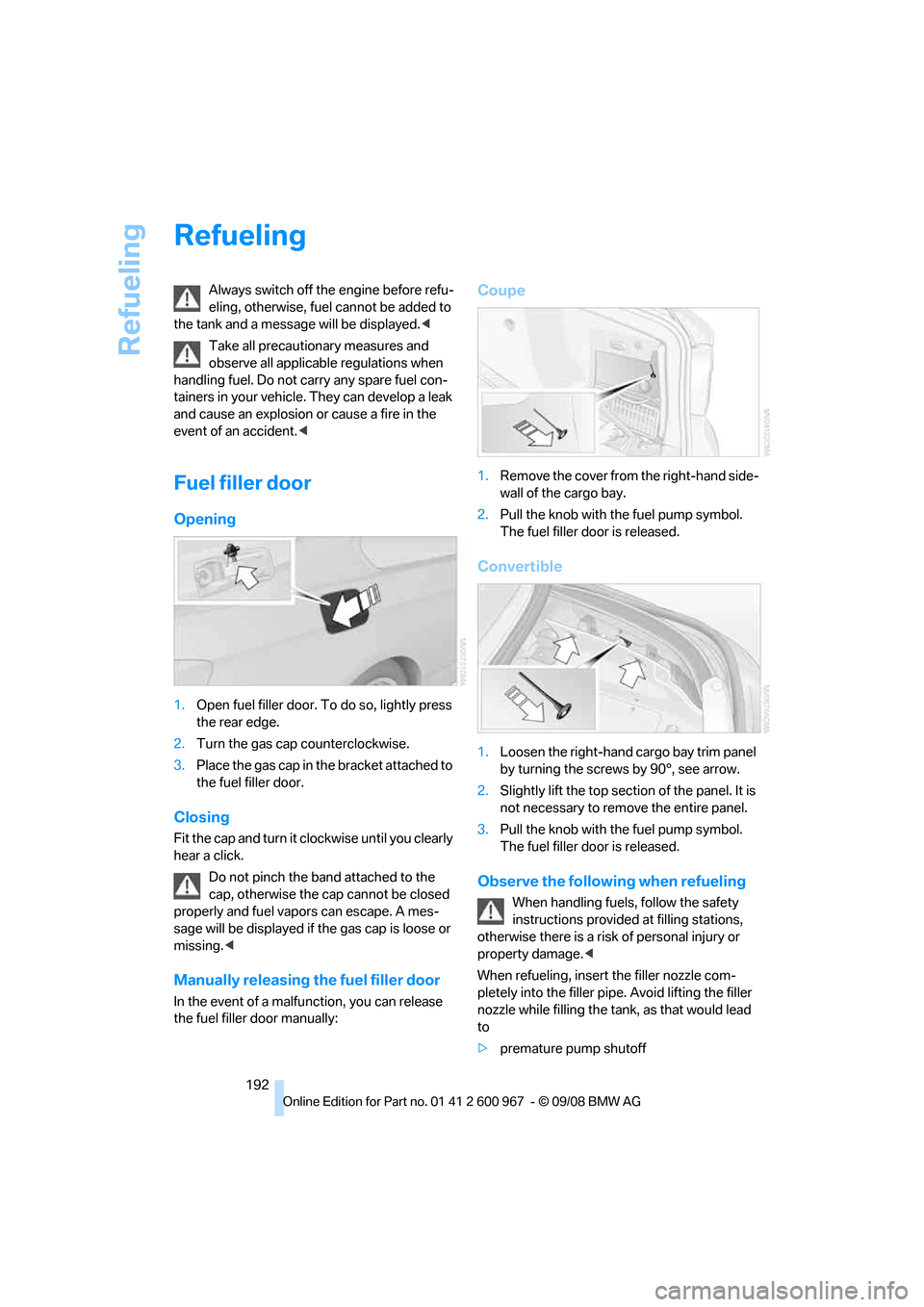 BMW 335I CONVERTIBLE 2009 E93 Owners Manual Refueling
192
Refueling
Always switch off the engine before refu-
eling, otherwise, fuel cannot be added to 
the tank and a message will be displayed.<
Take all precautionary measures and 
observe all