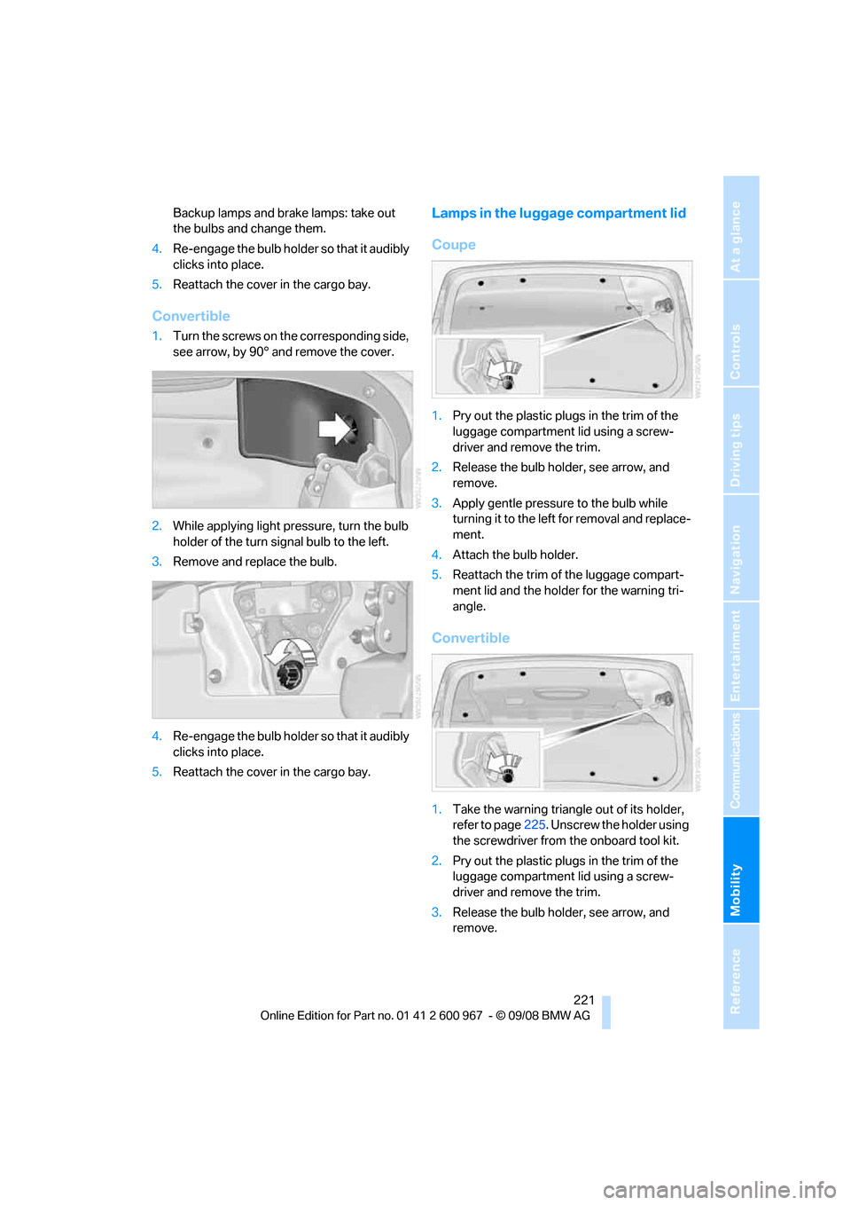 BMW 335I COUPE 2009 E92 Owners Manual Mobility
 221Reference
At a glance
Controls
Driving tips
Communications
Navigation
Entertainment
Backup lamps and brake lamps: take out 
the bulbs and change them.
4.Re-engage the bulb holder so that 