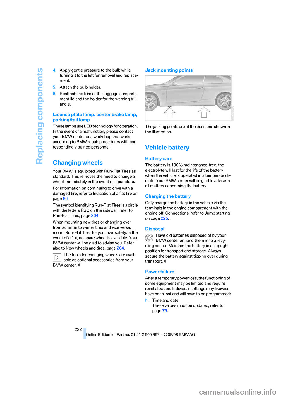 BMW 328I CONVERTIBLE 2009 E93 Owners Guide Replacing components
222 4.Apply gentle pressure to the bulb while 
turning it to the left for removal and replace-
ment.
5.Attach the bulb holder.
6.Reattach the trim of the luggage compart-
ment lid