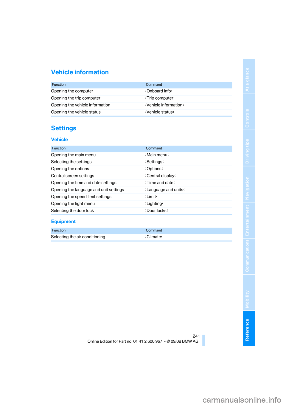 BMW 328I XDRIVE COUPE 2009 E92 Owners Manual Reference 241
At a glance
Controls
Driving tips
Communications
Navigation
Entertainment
Mobility
Vehicle information
Settings
Vehicle
Equipment
FunctionCommand
Opening the computer{Onboard info}
Openi