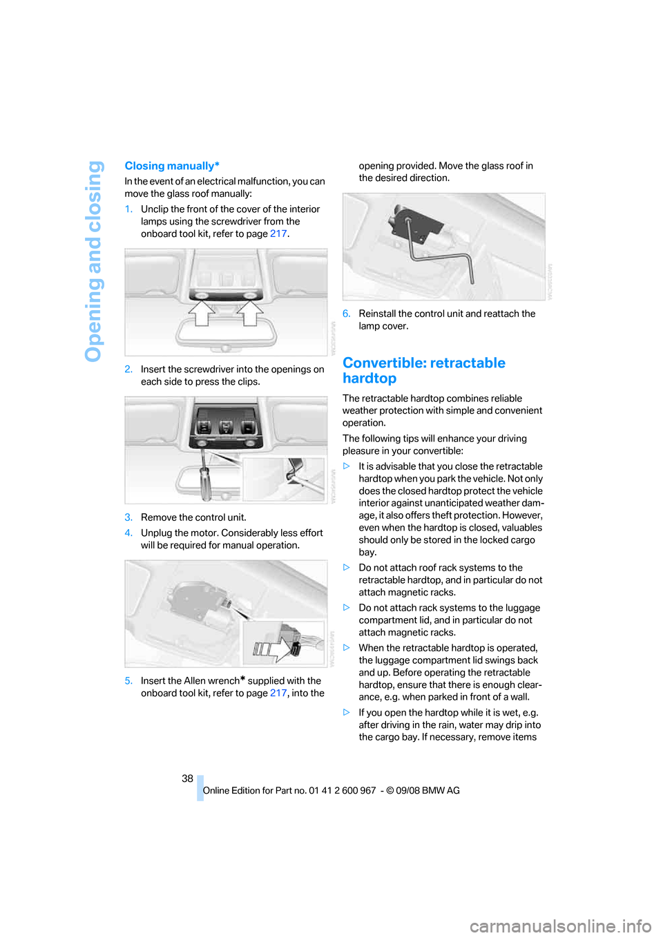 BMW 335I COUPE 2009 E92 Owners Guide Opening and closing
38
Closing manually*
In the event of an electrical malfunction, you can
move the glass roof manually:
1.Unclip the front of the cover of the interior
lamps using the screwdriver BMW 335I COUPE 2009 E92 Owners Guide Opening and closing
38
Closing manually*
In the event of an electrical malfunction, you can
move the glass roof manually:
1.Unclip the front of the cover of the interior
lamps using the screwdriver