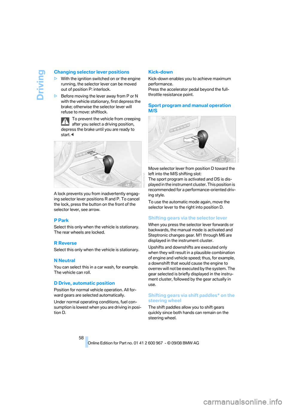 BMW 328I XDRIVE COUPE 2009 E92 Owners Manual Driving
58
Changing selector lever positions
>With the ignition switched on or the engine 
running, the selector lever can be moved 
out of position P: interlock.
>Before moving the lever away from P 