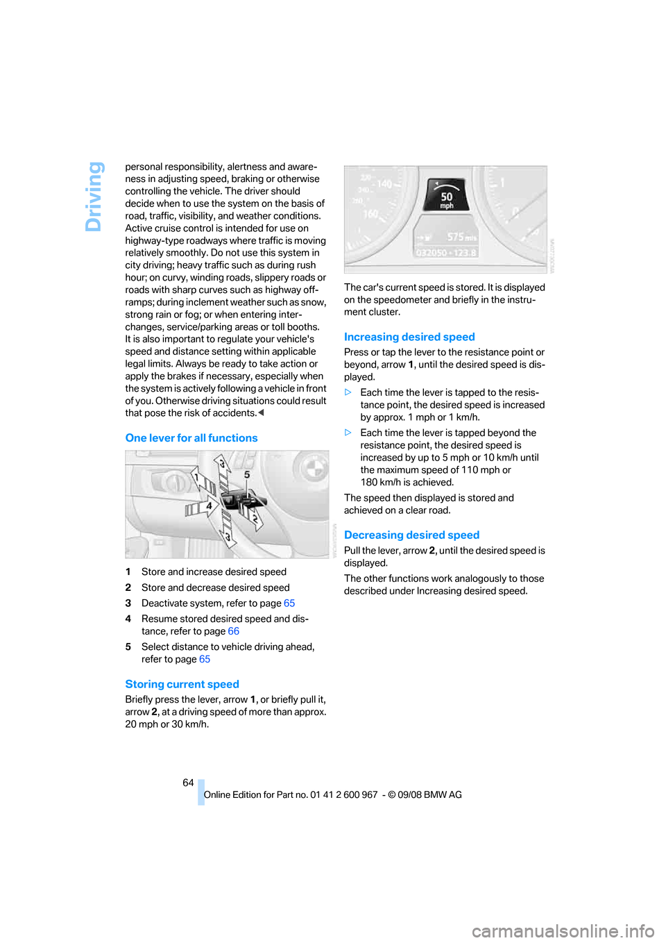 BMW 328I CONVERTIBLE 2009 E93 Owners Guide Driving
64 personal responsibility, alertness and aware-
ness in adjusting speed, braking or otherwise 
controlling the vehicle. The driver should 
decide when to use the system on the basis of 
road,