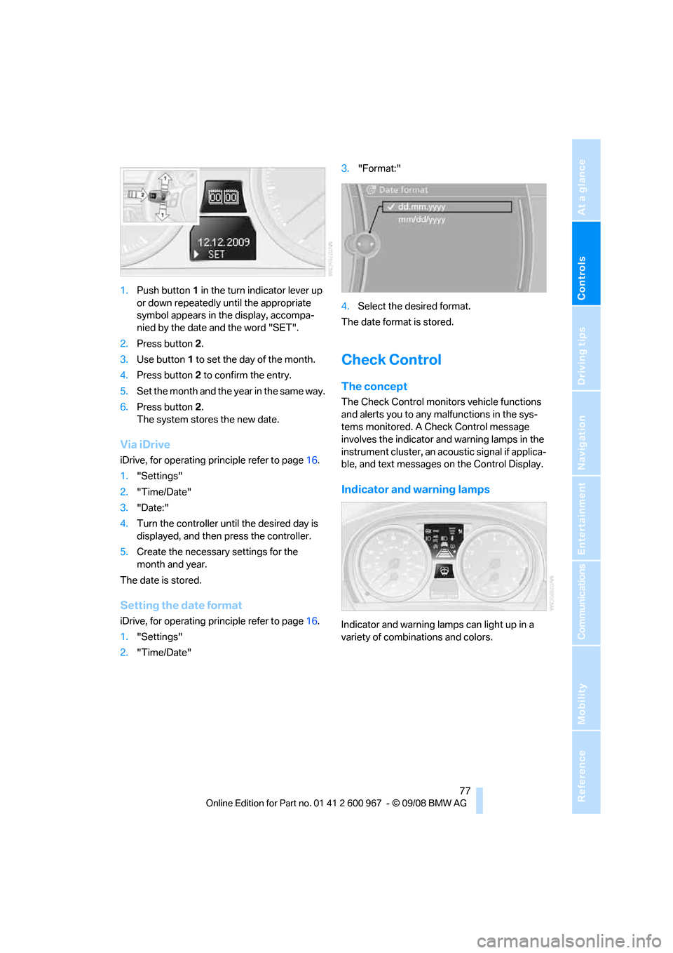 BMW 328I CONVERTIBLE 2009 E93 User Guide Controls
 77Reference
At a glance
Driving tips
Communications
Navigation
Entertainment
Mobility
1.Push button 1 in the turn indicator lever up 
or down repeatedly until the appropriate 
symbol appears