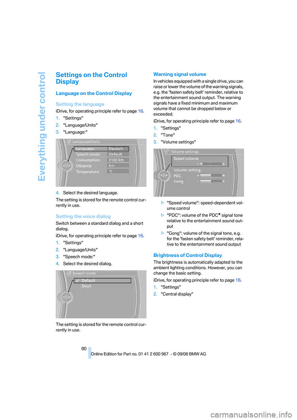 BMW 328I CONVERTIBLE 2009 E93 Service Manual Everything under control
80
Settings on the Control 
Display
Language on the Control Display
Setting the language
iDrive, for operating principle refer to page16.
1."Settings"
2."Language/Units"
3."La