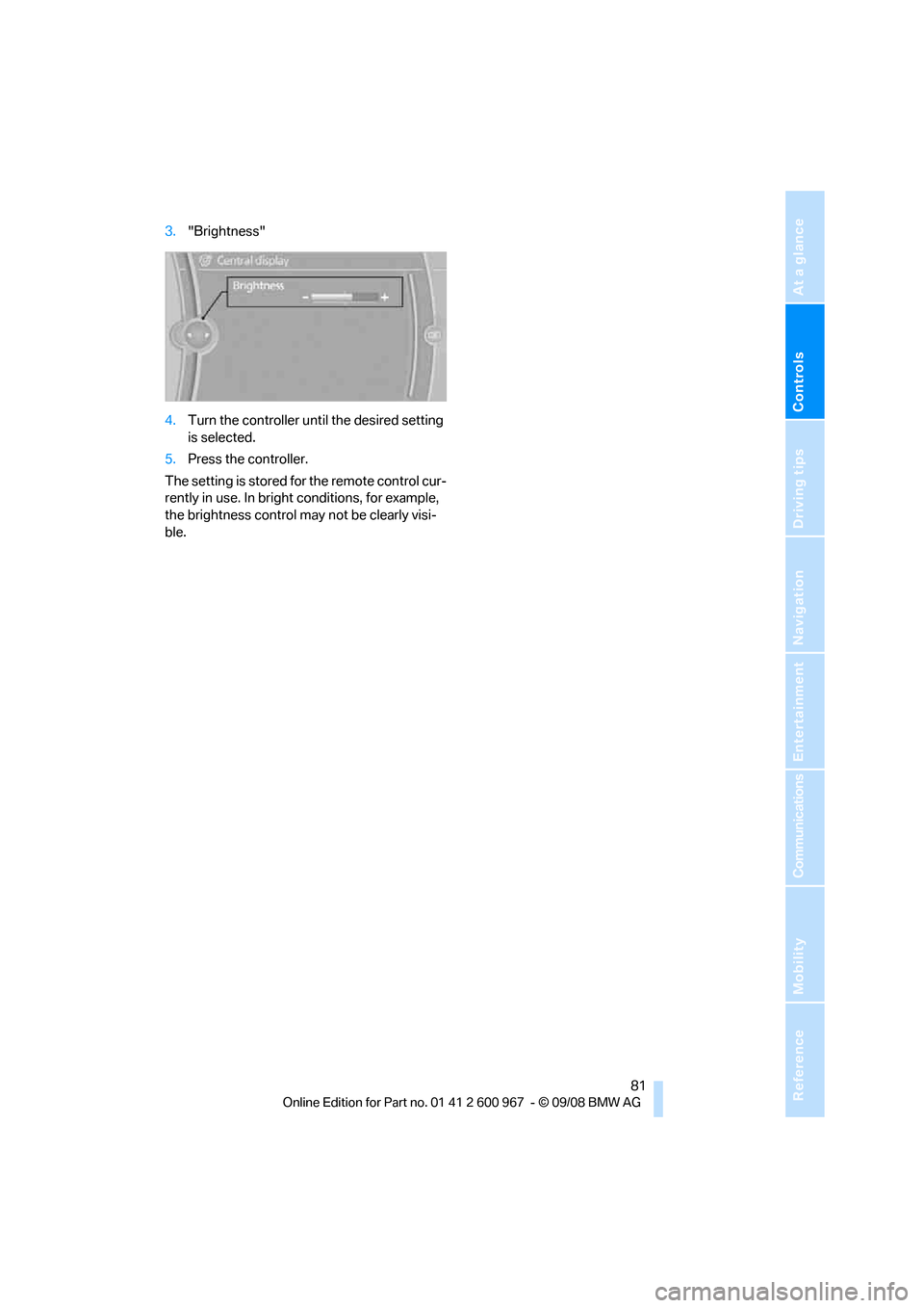 BMW 328I COUPE 2009 E92 Owners Guide Controls
 81Reference
At a glance
Driving tips
Communications
Navigation
Entertainment
Mobility
3."Brightness"
4.Turn the controller until the desired setting 
is selected.
5.Press the controller.
The