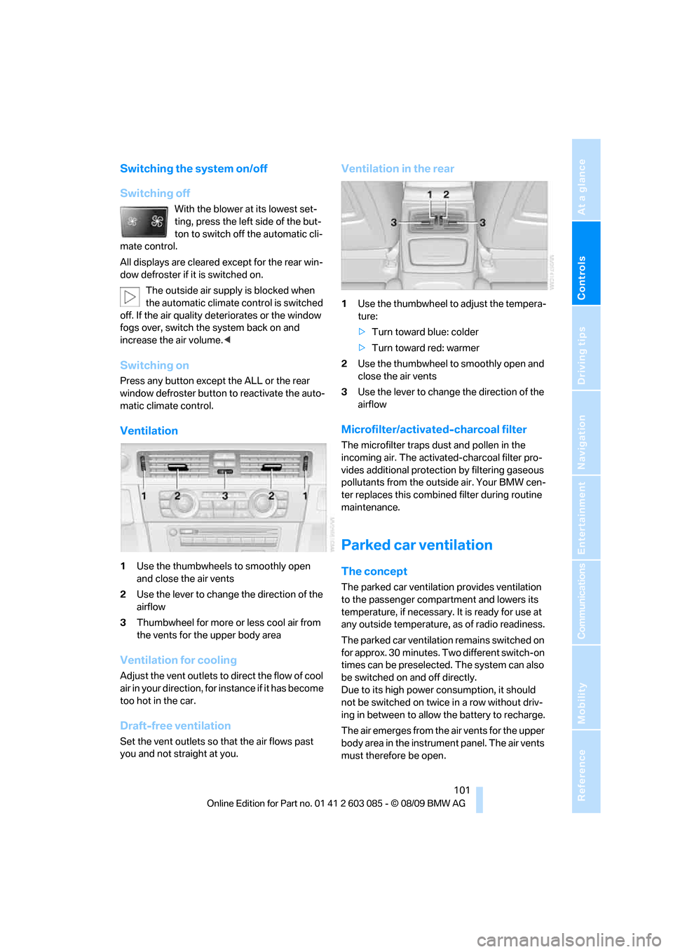 BMW 328I XDRIVE CONVERTIBLE 2010 E93 User Guide Controls
 101Reference
At a glance
Driving tips
Communications
Navigation
Entertainment
Mobility
Switching the system on/off
Switching off
With the blower at its lowest set-
ting, press the left side 