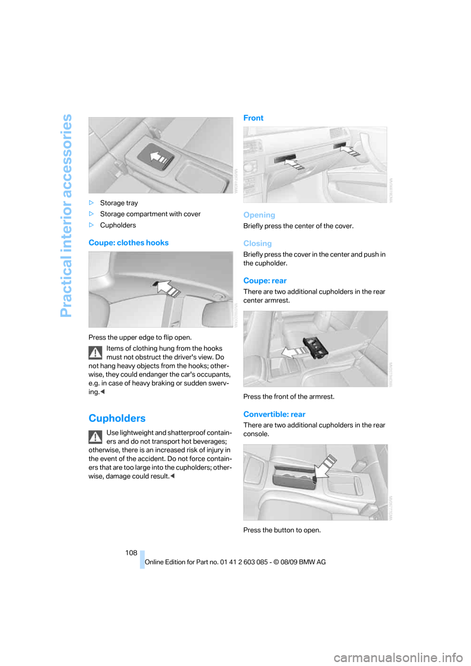 BMW 328I COUPE 2010 E92 Owners Manual Practical interior accessories
108 >Storage tray
>Storage compartment with cover
>Cupholders
Coupe: clothes hooks
Press the upper edge to flip open.
Items of clothing hung from the hooks 
must not obs