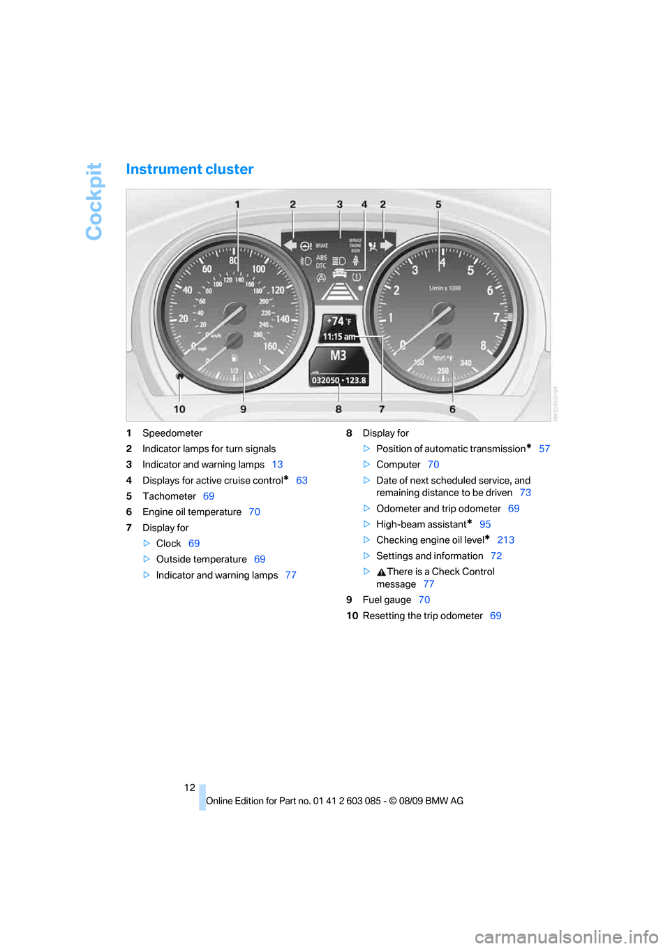 BMW 328I COUPE 2010 E92 Owners Manual Cockpit
12
Instrument cluster
1Speedometer
2Indicator lamps for turn signals
3Indicator and warning lamps13
4Displays for active cruise control
*63
5Tachometer69
6Engine oil temperature70
7Display for