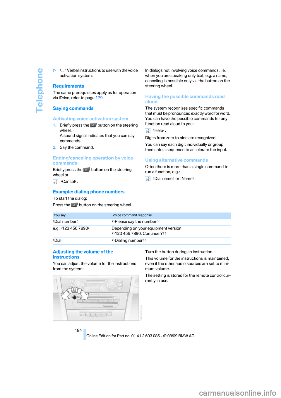 BMW 328I COUPE 2010 E93 Owners Manual Telephone
184 >{...} Verbal instructions to use with the voice 
activation system.
Requirements
The same prerequisites apply as for operation 
via iDrive, refer to page179.
Saying commands
Activating 