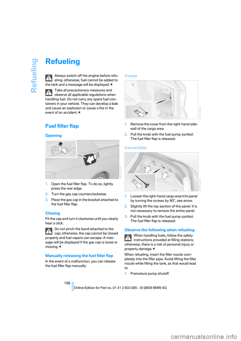 BMW 335I COUPE 2010 E92 Owners Manual Refueling
198
Refueling
Always switch off the engine before refu-
eling; otherwise, fuel cannot be added to 
the tank and a message will be displayed.<
Take all precautionary measures and 
observe all