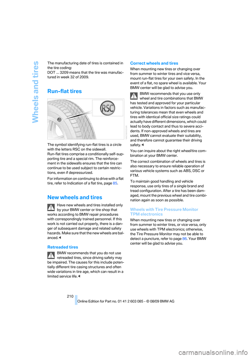 BMW 328I COUPE 2010 E93 Owners Manual Wheels and tires
210 The manufacturing date of tires is contained in 
the tire coding: 
DOT ... 3209 means that the tire was manufac-
tured in week 32 of 2009.
Run-flat tires
The symbol identifying ru